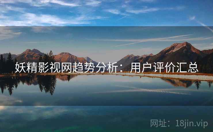 妖精影视网趋势分析：用户评价汇总