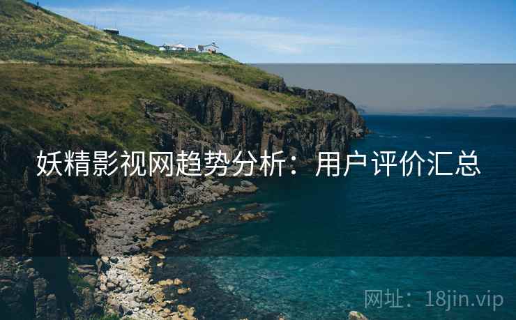妖精影视网趋势分析：用户评价汇总