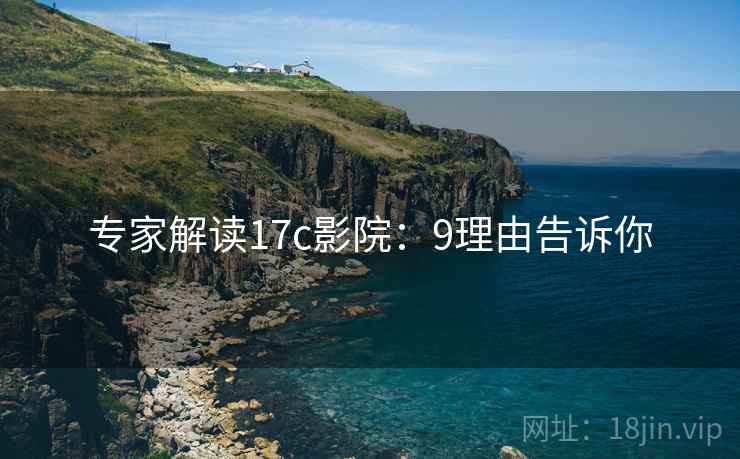 专家解读17c影院：9理由告诉你