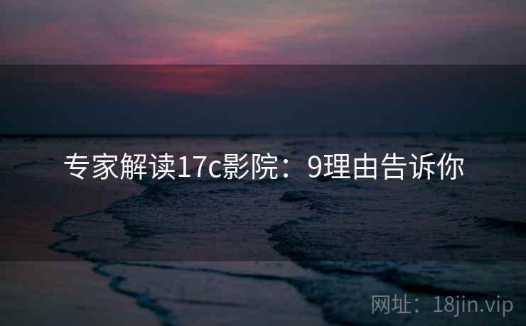 专家解读17c影院：9理由告诉你