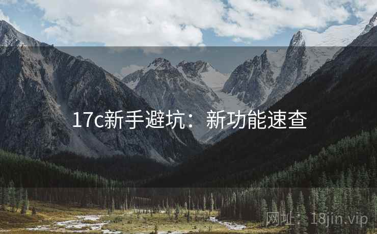 17c新手避坑：新功能速查