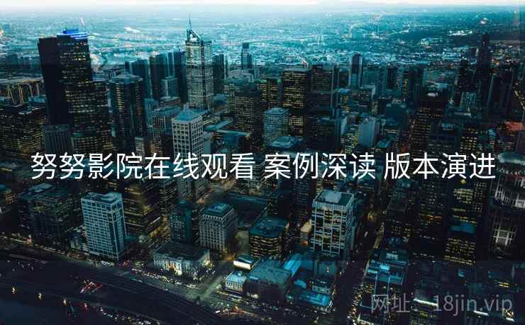 努努影院在线观看 案例深读 版本演进