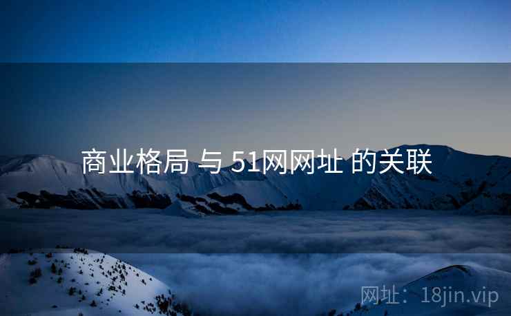 商业格局 与 51网网址 的关联