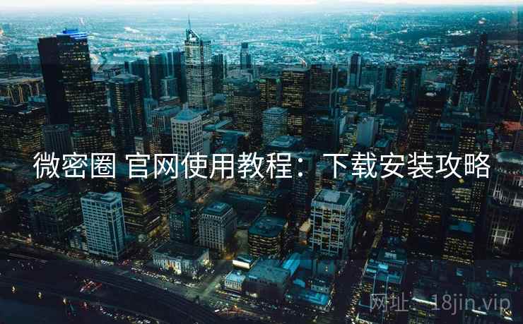 微密圈 官网使用教程：下载安装攻略