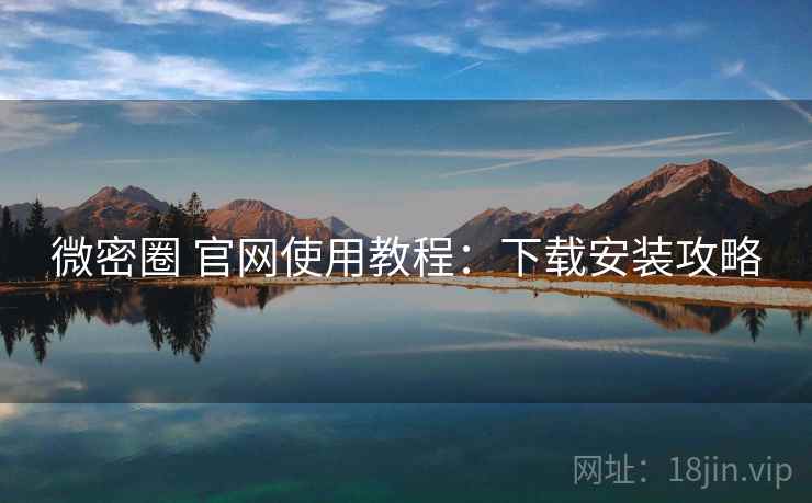 微密圈 官网使用教程：下载安装攻略