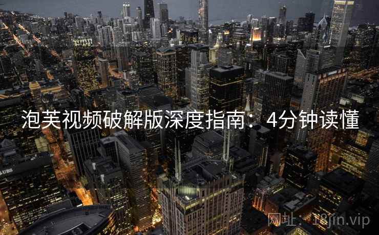泡芙视频破解版深度指南：4分钟读懂