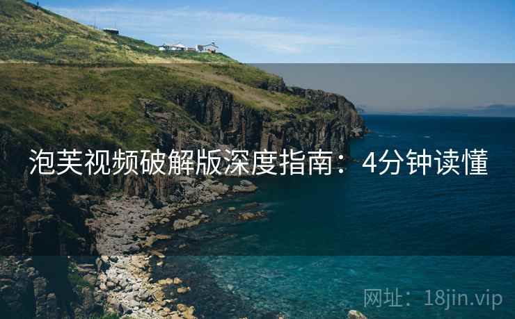 泡芙视频破解版深度指南：4分钟读懂