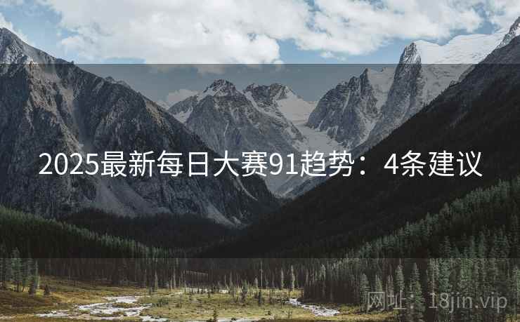 2025最新每日大赛91趋势：4条建议