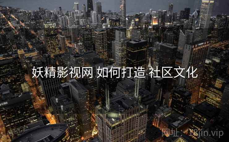 妖精影视网 如何打造 社区文化