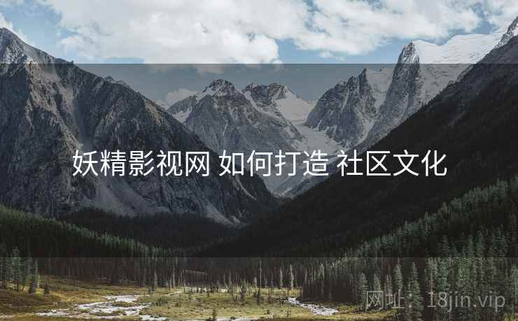 妖精影视网 如何打造 社区文化