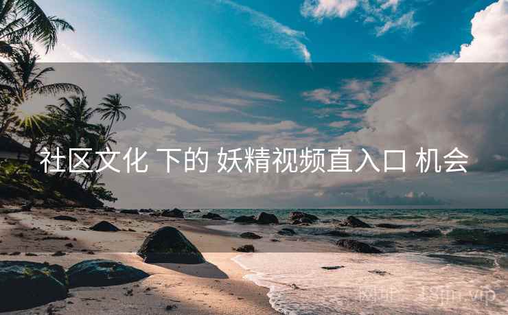 社区文化 下的 妖精视频直入口 机会
