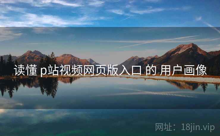 读懂 p站视频网页版入口 的 用户画像