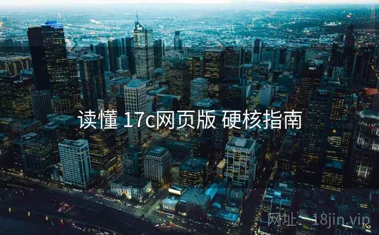 读懂 17c网页版 硬核指南
