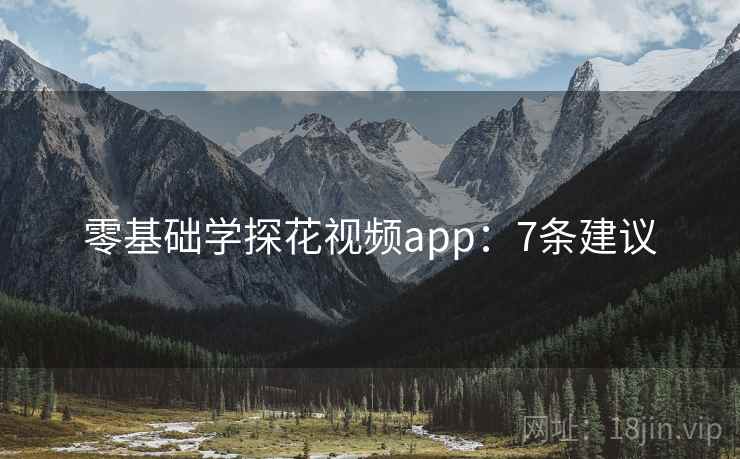 零基础学探花视频app：7条建议