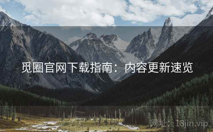 觅圈官网下载指南：内容更新速览