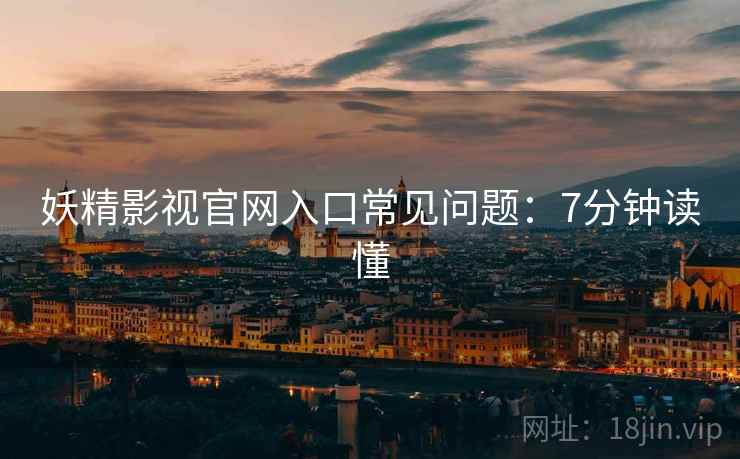 妖精影视官网入口常见问题：7分钟读懂