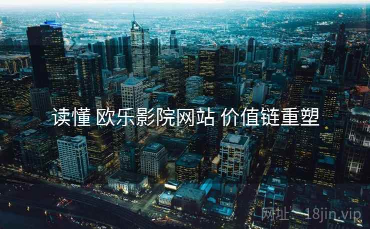 读懂 欧乐影院网站 价值链重塑