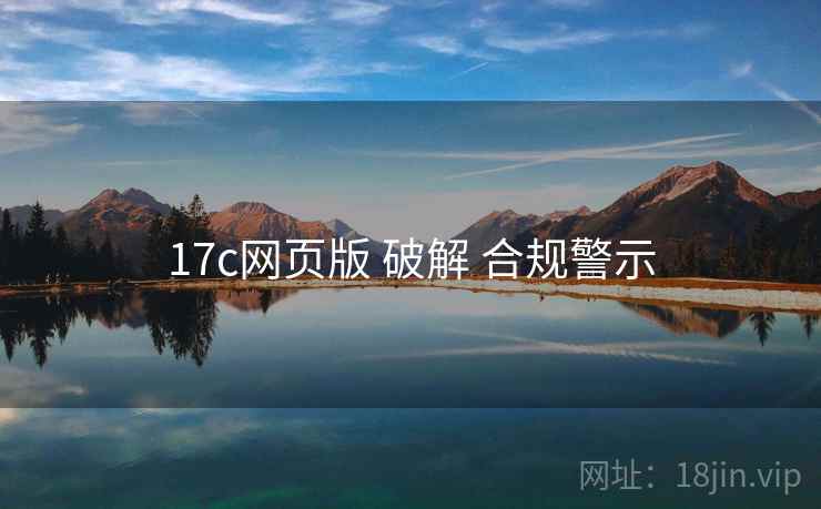 17c网页版 破解 合规警示