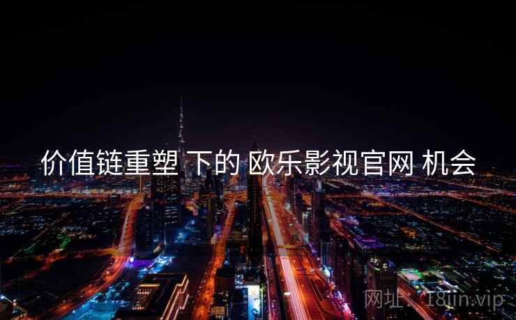 价值链重塑 下的 欧乐影视官网 机会