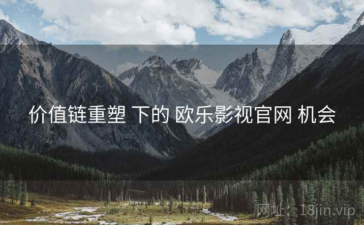 价值链重塑 下的 欧乐影视官网 机会