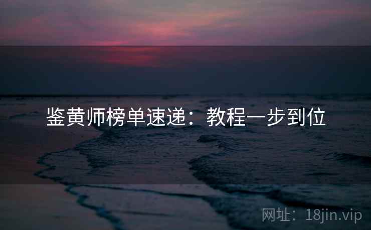 鉴黄师榜单速递：教程一步到位