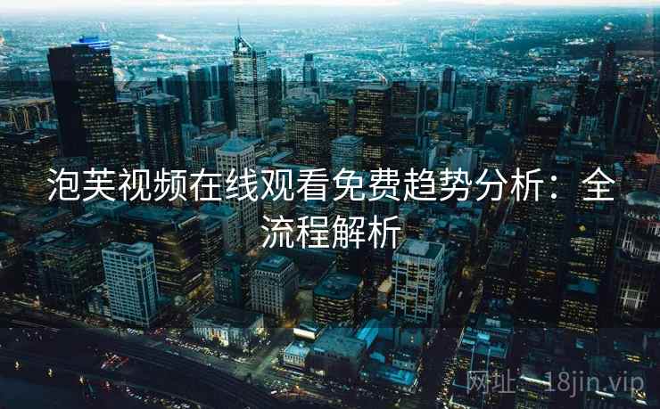 泡芙视频在线观看免费趋势分析：全流程解析