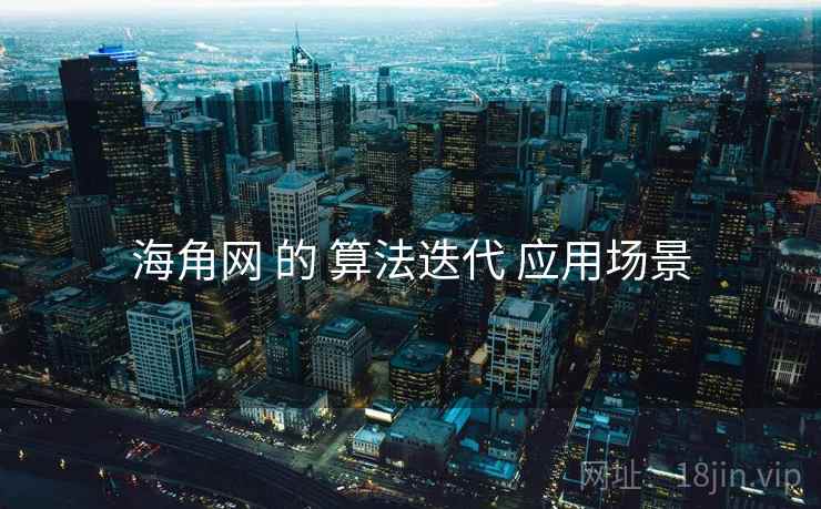 海角网 的 算法迭代 应用场景