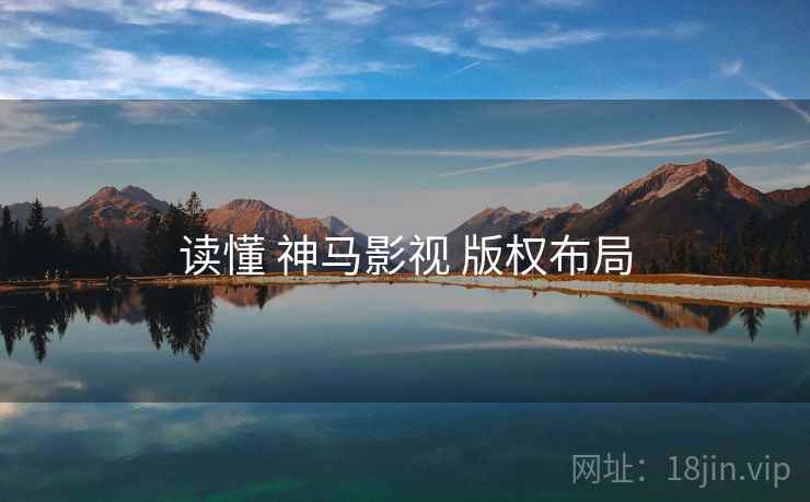 读懂 神马影视 版权布局