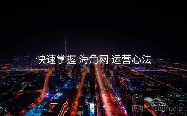 快速掌握 海角网 运营心法